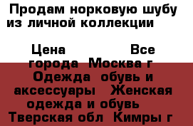 Продам норковую шубу из личной коллекции!!!! › Цена ­ 120 000 - Все города, Москва г. Одежда, обувь и аксессуары » Женская одежда и обувь   . Тверская обл.,Кимры г.